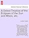 Produktbild A Select Treatise of the Eclipses of the Sun and Moon, Etc.