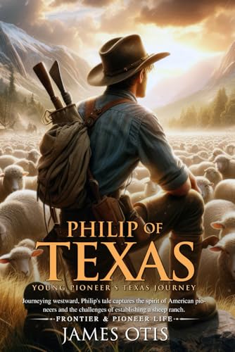 Philip of Texas: Story of Sheep Raising in Texas (Illustrated, Annotated): A young boy's journey into the rugged frontier of Texas, learning the ropes of sheep ranching and pioneer life.