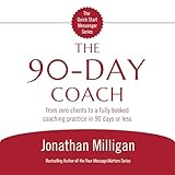 The 90-Day Coach: From Zero Clients to a Fully Booked Coaching Practice in 90 Days or Less