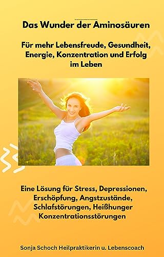 Das Wunder der Aminosäuren - Für mehr Lebensfreude, Gesundheit, Energie, Konzentration und Erfolg im Leben: Eine Lösung für Stress, Depressionen, Erschöpfung, ... Heißhunger, Konzentrationsstörungen