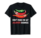 Don't Make Me Get Jalapeno Business - Jalapeno Pun Jokes T-Shirt