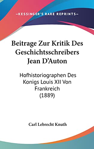 Beitrage Zur Kritik Des Geschichtsschreibers Jean D'Auton: Hofhistoriographen Des Konigs Louis XII Von Frankreich (1889) (English and German Edition)