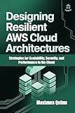  Designing Resilient AWS Cloud Architectures: Strategies for Scalability, Security, and Performance in the Cloud (English Edition)