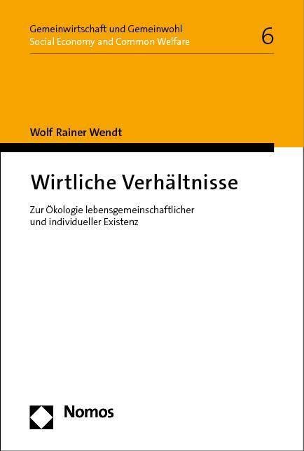 Wirtliche Verhältnisse: Zur Ökologie lebensgemeinschaftlicher und individueller Existenz (Gemeinwirtschaft und Gemeinwohl I Social Economy and Common Welfare)