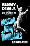 Dancing Down the Barricades: Sammy Davis Jr. and the Long Civil Rights Era; A Cultural History - Matthew Frye Jacobson 