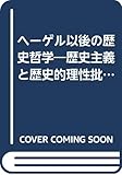ヘーゲル以後の歴史哲学  歴史主義と歴史的理性批判 (叢書・ウニベルシタス 442)