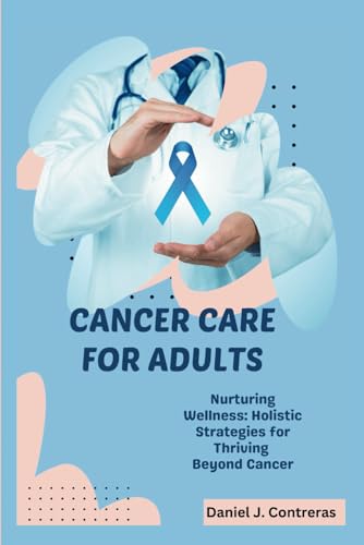 CANCER CARE FOR ADULTS: Nurturing Wellness: Holistic Strategies for Thriving Beyond Cancer (The Healthy Living Library)