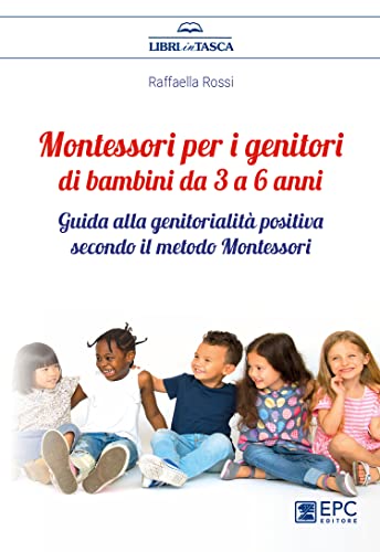 Montessori per i genitori di bambini da 3 a 6 anni. Guida alla genitorialità positiva secondo il metodo Montessor