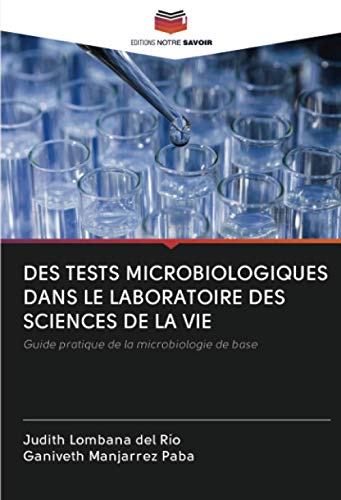 DES TESTS MICROBIOLOGIQUES DANS LE LABORATOIRE DES SCIENCES DE LA VIE: Guide pratique de la microbiologie de base