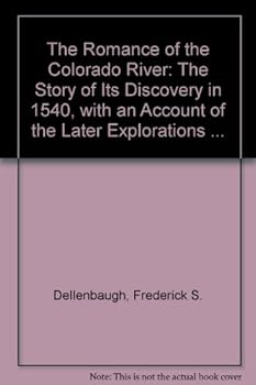 The Romance of the Colorado River: The Story of Its Discovery in 1540, with an Account of the Later Explorations ...
