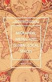 Migration, Media, and Global-Local Spaces (The Palgrave Macmillan Series in International Political Communication)