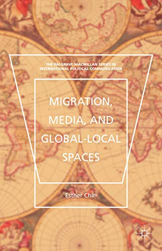 Migration, Media, and Global-Local Spaces (The Palgrave Macmillan Series in International Political Communication)