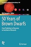 50 Years of Brown Dwarfs: From Prediction to Discovery to Forefront of Research (Astrophysics and Space Science Library, 401)