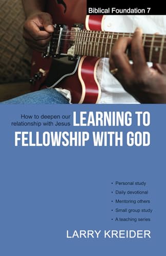 Learning to Fellowship with God: How to deepen our relationship with Jesus Christ (Biblical Foundations Series)