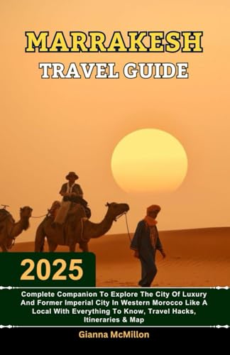 Marrakesh Travel Guide: 2025 Complete Companion To Explore The City Of Luxury And Former Imperial City In Western Morocco Like A Local With Everything ... Latest Unbeatable Editions With Map Guide)