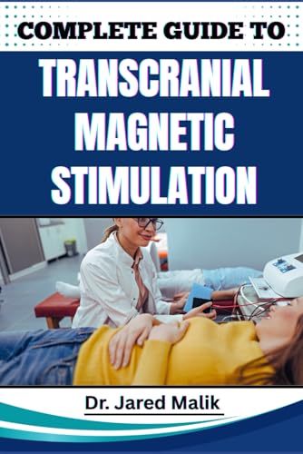 COMPLETE GUIDE TO TRANSCRANIAL MAGNETIC STIMULATION: Unlock The Power Of Non-Invasive Brain Therapy: Proven Techniques, Benefits, And Insights For Mental Health, Cognitive Enhancement, And Healing