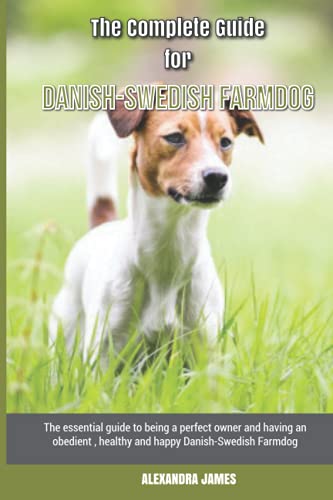 The Complete Guide for Danish-Swedish Farmdog: The essential guide to being a perfect owner and having an obedient, healthy, and happy Danish-Swedish Farmdog