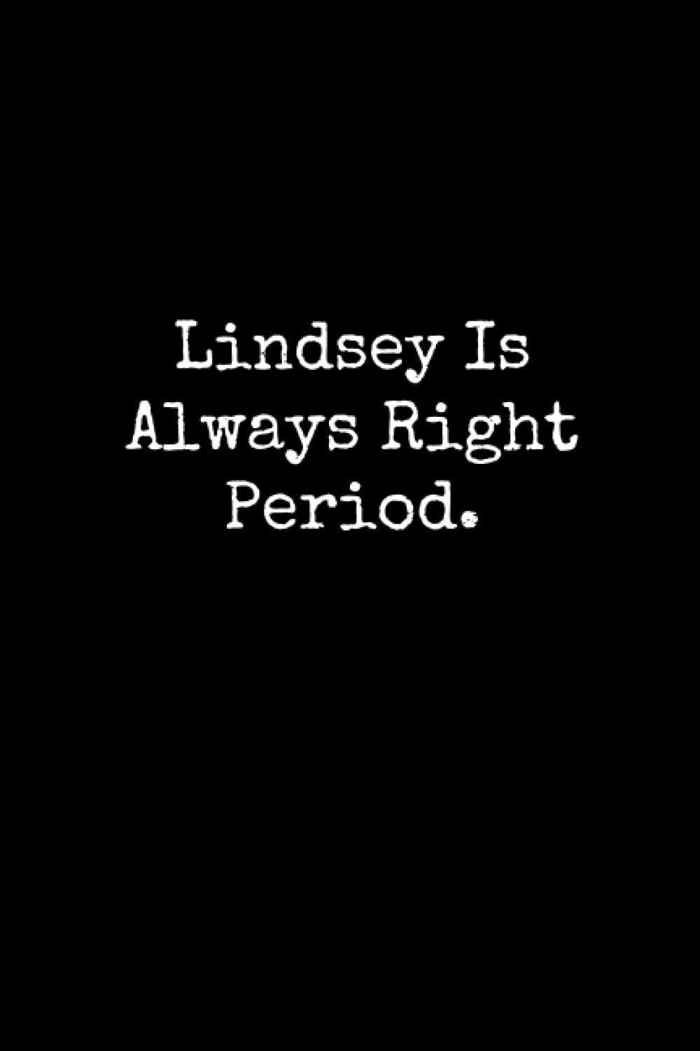 Lindsey Is Always Right Period: Lindsey Notebook, Funny Gift For Lindsey, Personal Lindsey Journal, Lindsey Gift Ideas, Lindsey Notepad