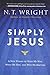 Simply Jesus: A New Vision of Who He Was, What He Did, and Why He Matters