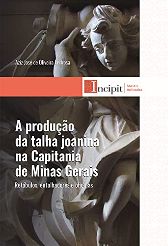 A Produção da Talha Joanina na Capitania de Minas Gerais. Retábulos, Entalhadores e Oficinas