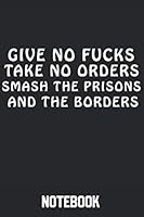 Give No Fucks Take No Orders Smash the Prisons and the Borders : Freedom and Liberty 120 Pages Dot Graph Notebook 167943733X Book Cover