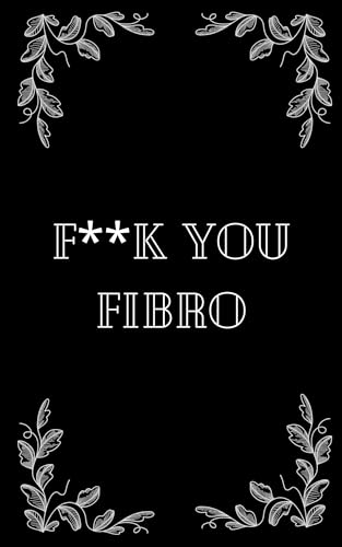 F**K You Fibro: Journal Entries of a Fibromyalgia Sufferer (English Edition)