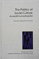 The politics of Soviet culture: Anatolii Lunacharskii (Studies in the fine arts. The avant-garde) 0835714683 Book Cover