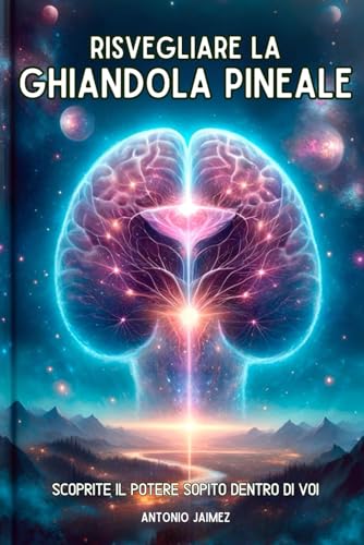 Risvegliare La Ghiandola Pineale: Scoprite Il Potere Sopito Dentro Di Vo