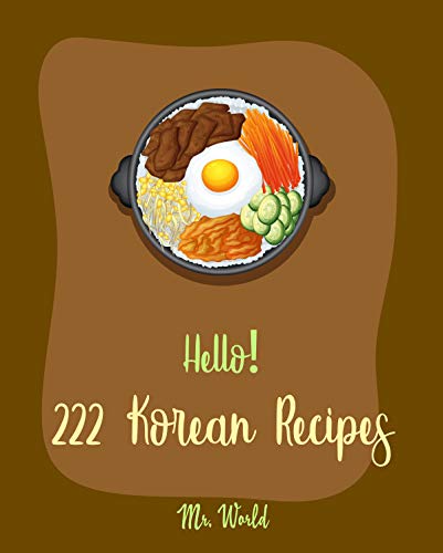 Hello! 222 Korean Recipes: Best Korean Cookbook Ever For Beginners [Vegan Korean Cookbook, Kimchi Recipe, Korean Barbeque Cookbook, Ground Beef Book, Easy ... Recipes, Beef Brisket Recipe] [Book 1]