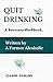 Quit Drinking: An Inspiring Recovery Workbook by a Former Alcoholic (an Alcohol Addiction Memoirs, Alcohol Recovery Books) (Recovery from Alcoholism Books)