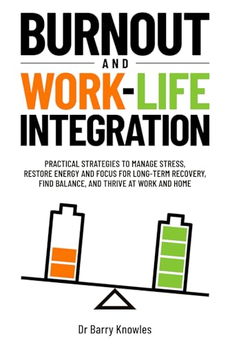 Burnout and Work-Life Integration: Practical Strategies to Manage Stress, Restore Energy and Focus for Long-Term Recovery, Find Balance, and Thrive at Work and Home