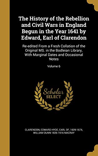 The History of the Rebellion and Civil Wars in England Begun in the Year 1641 by Edward, Earl of Clarendon: Re-edited From a Fresh Collation of the ... Marginal Dates and Occasional Notes; Volume 6
