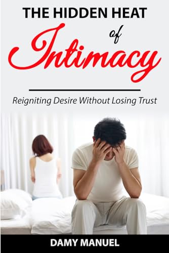 The Hidden Heat of Intimacy: Reigniting Desire Without Losing Trust: A Couple's Guide to Rekindling Passion, Rebuilding Connection, and Breaking Free from the Comfort Trap in 30 Days
