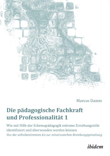 Die pädagogische Fachkraft und Professionalität: Wie mit Hilfe der Schemapädagogik extreme Erziehungsstile identifiziert und überwunden werden können ... Beziehungsgestaltung (German Edition)