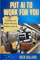 Put AI To Work For You: 15 Ways To Make Money Online With AI (Innovative Life Strategies Series) B0DCSQMDRN Book Cover