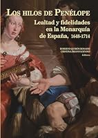 Los hilos de Penélope: Lealtad y fidelidades en la Monarquía de España, 1648-1714 (Historia de España y su Proyección Internacional) 8472743152 Book Cover
