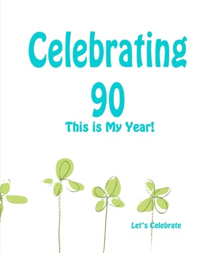 Celebrating 90: This is My Year!: Journal for the Memorable Moments of Your Special Birthday Year: Volume 11 (Let's Celebrate: Hundred Pages Series)
