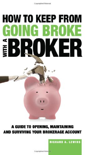 How to Keep From Going Broke with a Broker - A Guide to Opening, Maintaining and Surviving Your Brokerage Account
