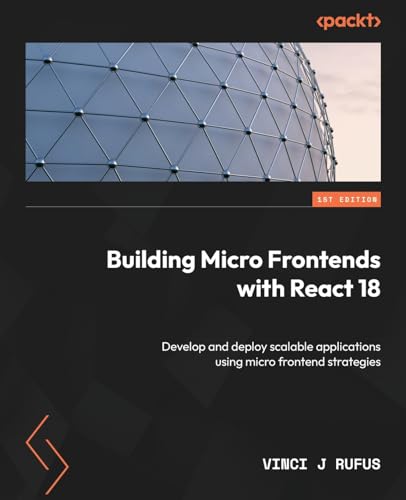 Building Micro Frontends with React 18: Develop and deploy scalable applications using micro frontend strategies view 2