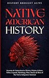 Native American History: Accurate & Comprehensive History, Origins, Culture, Tribes, Legends, Mythology, Wars...