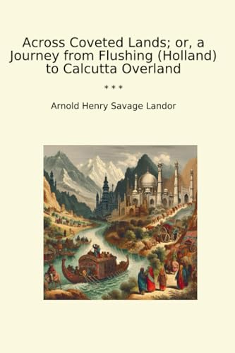 Across Coveted Lands; or, a Journey from Flushing (Holland) to Calcutta Overland (Classic Books)