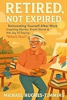 Retired, Not Expired: Reinventing Yourself After Work Inspiring Stories, Fresh Starts & the Joy of Saying “What’s Next?” (The Senior Truth Collection) B0F5NYD44T Book Cover