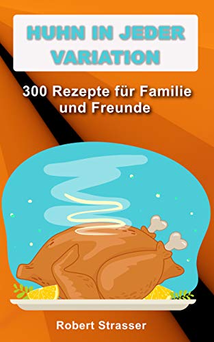 Huhn in jeder Variation: 300 Rezepte für Familie und Freunde