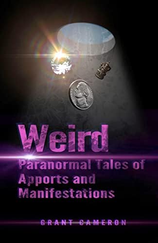 Weird: Paranormal Tales of Apports and Manifestations by Grant Cameron