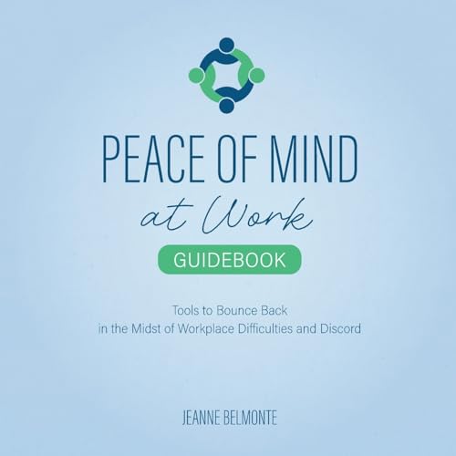 Peace of Mind at Work Guidebook: Tools to Bounce Back in the Midst of Workplace Difficulties and Discord