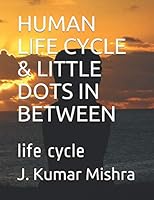 HUMAN LIFE CYCLE and LITTLE DOTS in BETWEEN : Life Cycle 1651242984 Book Cover