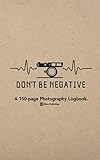  Don\'t Be Negative: A 150-page Logbook Notebook For Analog Film Photographers.