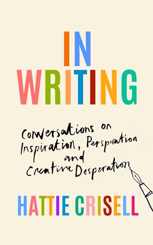 In Writing: Conversations On Inspiration, Perspiration And Creative Desperation