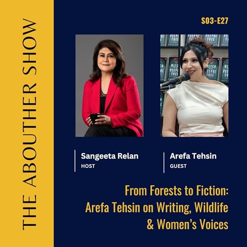 S3E131: From Forests to Fiction: Arefa Tehsin on Writing, Wildlife & Women&rsquo;s Voices