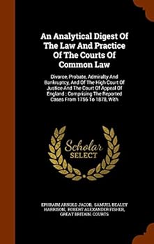 Hardcover An Analytical Digest of the Law and Practice of the Courts of Common Law: Divorce, Probate, Admiralty and Bankruptcy, and of the High Court of Justice Book